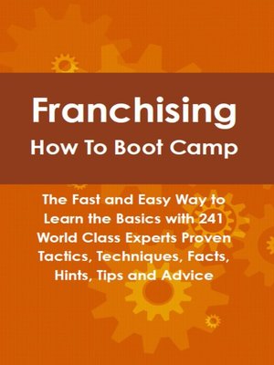 cover image of Franchising How To Boot Camp: The Fast and Easy Way to Learn the Basics with 241 World Class Experts Proven Tactics, Techniques, Facts, Hints, Tips and Advice